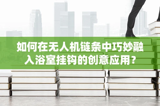 如何在无人机链条中巧妙融入浴室挂钩的创意应用？
