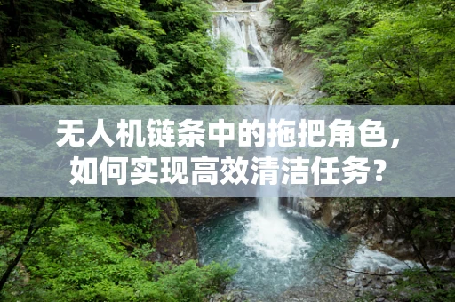 无人机链条中的拖把角色，如何实现高效清洁任务？