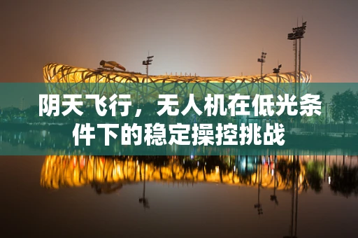 阴天飞行，无人机在低光条件下的稳定操控挑战