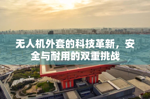 无人机外套的科技革新，安全与耐用的双重挑战