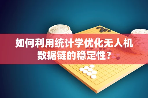 如何利用统计学优化无人机数据链的稳定性？