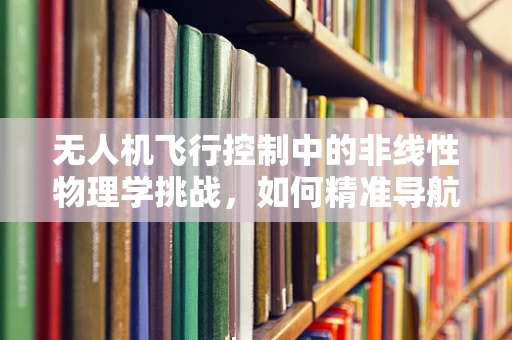 无人机飞行控制中的非线性物理学挑战，如何精准导航？