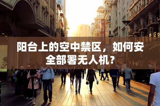 阳台上的空中禁区，如何安全部署无人机？