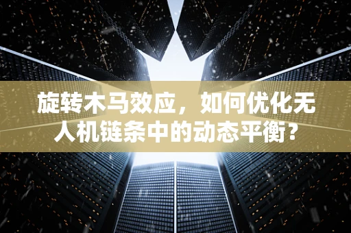 旋转木马效应，如何优化无人机链条中的动态平衡？