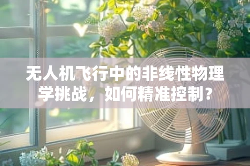 无人机飞行中的非线性物理学挑战，如何精准控制？