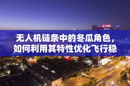 无人机链条中的冬瓜角色，如何利用其特性优化飞行稳定性？