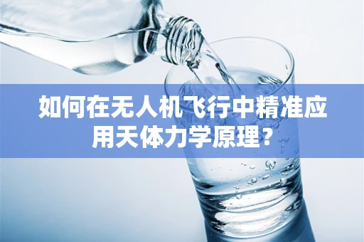 如何在无人机飞行中精准应用天体力学原理？