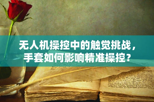 无人机操控中的触觉挑战，手套如何影响精准操控？