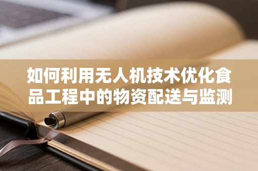如何利用无人机技术优化食品工程中的物资配送与监测？