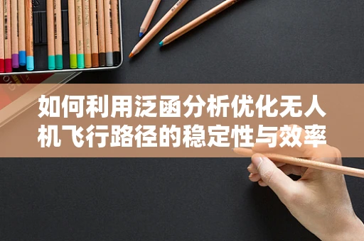 如何利用泛函分析优化无人机飞行路径的稳定性与效率？