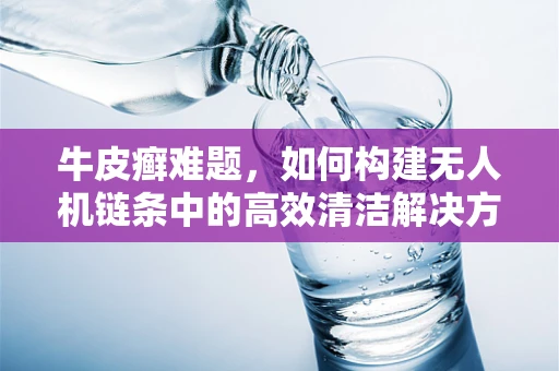 牛皮癣难题，如何构建无人机链条中的高效清洁解决方案？