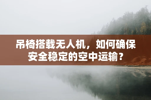 吊椅搭载无人机，如何确保安全稳定的空中运输？