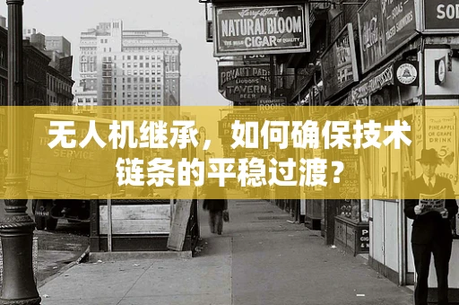 无人机继承，如何确保技术链条的平稳过渡？