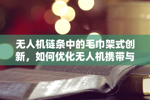 无人机链条中的毛巾架式创新，如何优化无人机携带与回收的便携性？