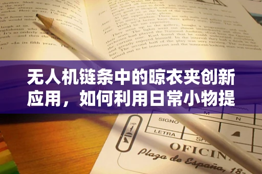 无人机链条中的晾衣夹创新应用，如何利用日常小物提升飞行稳定性？