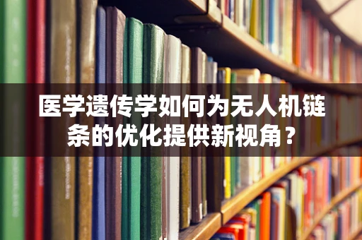 医学遗传学如何为无人机链条的优化提供新视角？