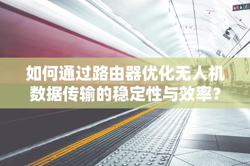 如何通过路由器优化无人机数据传输的稳定性与效率？