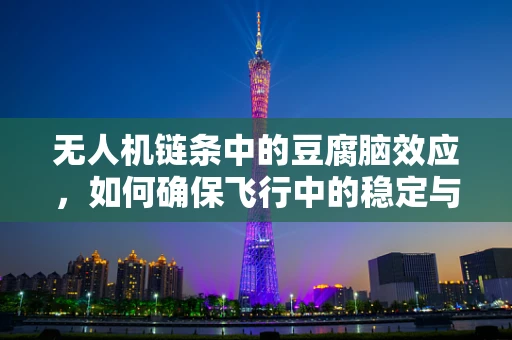 无人机链条中的豆腐脑效应，如何确保飞行中的稳定与安全？