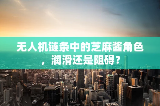 无人机链条中的芝麻酱角色，润滑还是阻碍？
