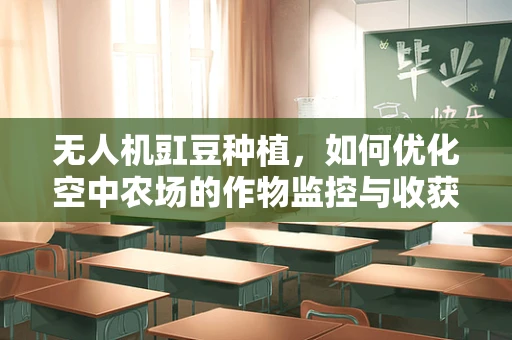 无人机豇豆种植，如何优化空中农场的作物监控与收获策略？