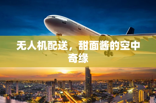无人机配送，甜面酱的空中奇缘