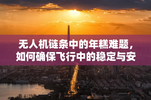 无人机链条中的年糕难题，如何确保飞行中的稳定与安全？