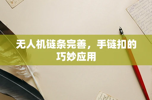 无人机链条完善，手链扣的巧妙应用