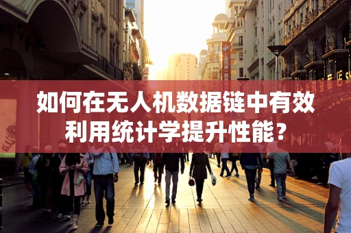 如何在无人机数据链中有效利用统计学提升性能？