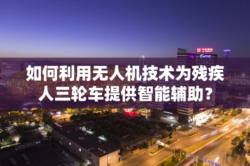 如何利用无人机技术为残疾人三轮车提供智能辅助？