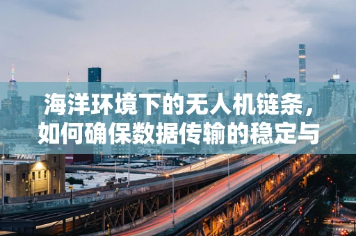 海洋环境下的无人机链条，如何确保数据传输的稳定与安全？