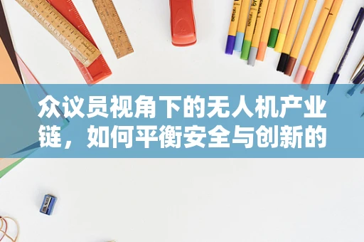 众议员视角下的无人机产业链，如何平衡安全与创新的双重挑战？