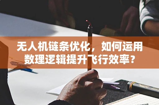 无人机链条优化，如何运用数理逻辑提升飞行效率？