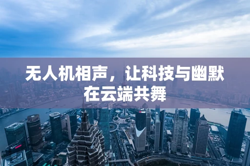 无人机相声，让科技与幽默在云端共舞