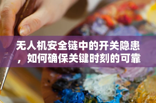 无人机安全链中的开关隐患，如何确保关键时刻的可靠性与安全性？