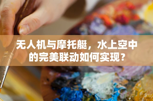 无人机与摩托艇，水上空中的完美联动如何实现？
