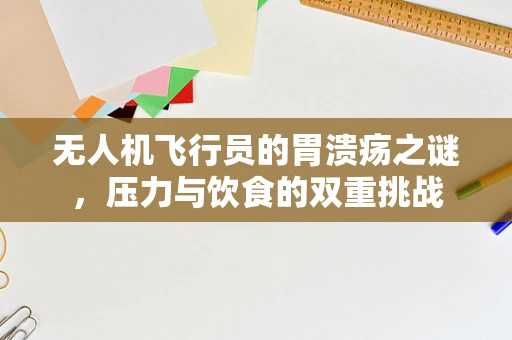 无人机飞行员的胃溃疡之谜，压力与饮食的双重挑战
