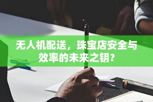 无人机配送，珠宝店安全与效率的未来之钥？