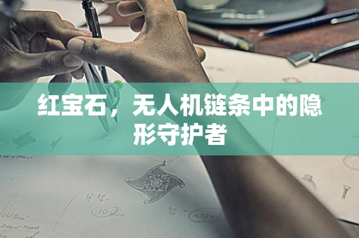 红宝石，无人机链条中的隐形守护者