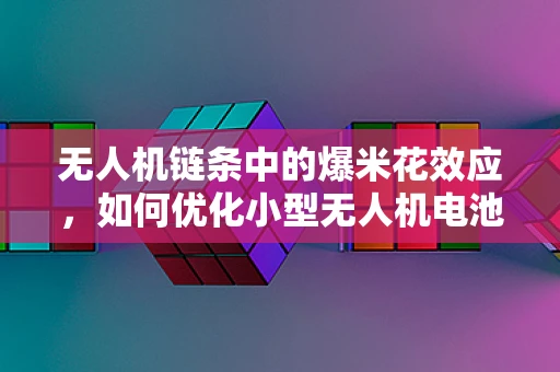 无人机链条中的爆米花效应，如何优化小型无人机电池的快速充放？