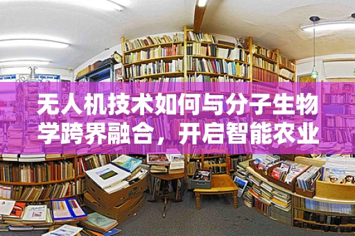 无人机技术如何与分子生物学跨界融合，开启智能农业新纪元？