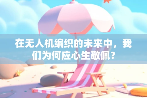 在无人机编织的未来中，我们为何应心生敬佩？