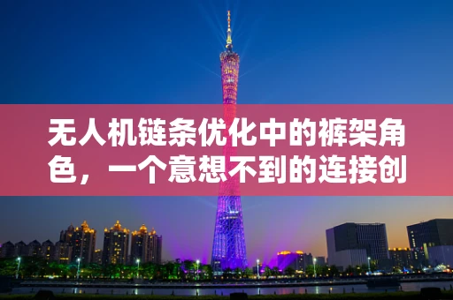 无人机链条优化中的裤架角色，一个意想不到的连接创新？