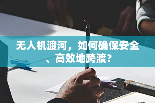 无人机渡河，如何确保安全、高效地跨渡？