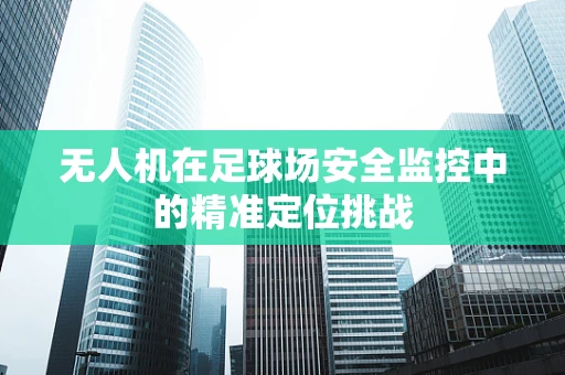 无人机在足球场安全监控中的精准定位挑战