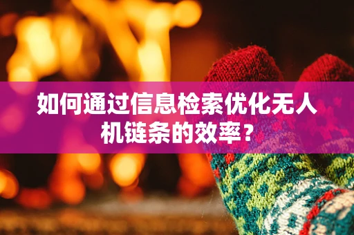 如何通过信息检索优化无人机链条的效率？