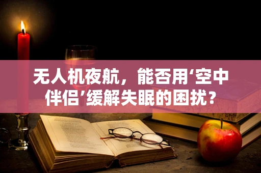无人机夜航，能否用‘空中伴侣’缓解失眠的困扰？