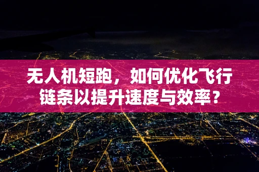 无人机短跑，如何优化飞行链条以提升速度与效率？