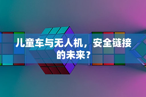 儿童车与无人机，安全链接的未来？