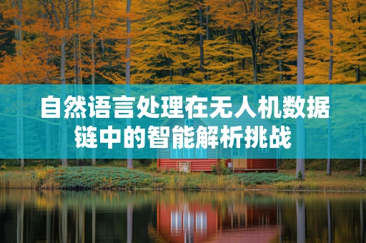 自然语言处理在无人机数据链中的智能解析挑战