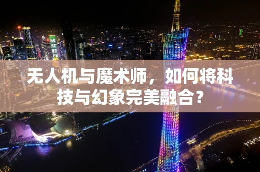 无人机与魔术师，如何将科技与幻象完美融合？
